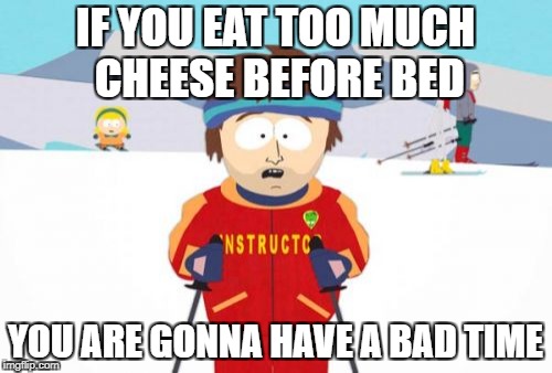 Super Cool Ski Instructor Meme | IF YOU EAT TOO MUCH CHEESE BEFORE BED; YOU ARE GONNA HAVE A BAD TIME | image tagged in memes,super cool ski instructor | made w/ Imgflip meme maker