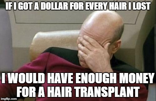 Captain Picard Facepalm Meme | IF I GOT A DOLLAR FOR EVERY HAIR I LOST; I WOULD HAVE ENOUGH MONEY FOR A HAIR TRANSPLANT | image tagged in memes,captain picard facepalm | made w/ Imgflip meme maker
