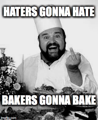 Chef | HATERS GONNA HATE; BAKERS GONNA BAKE | image tagged in chef | made w/ Imgflip meme maker