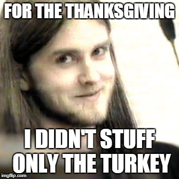 FOR THE THANKSGIVING I DIDN'T STUFF ONLY THE TURKEY | made w/ Imgflip meme maker