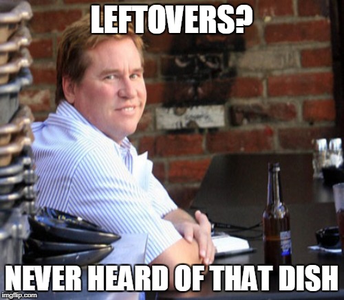 LEFTOVERS? NEVER HEARD OF THAT DISH | made w/ Imgflip meme maker