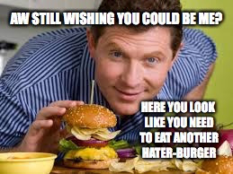 Chef Whitlow you just mad cause i cook better | AW STILL WISHING YOU COULD BE ME? HERE YOU LOOK LIKE YOU NEED TO EAT ANOTHER HATER-BURGER | image tagged in chef whitlow you just mad cause i cook better | made w/ Imgflip meme maker