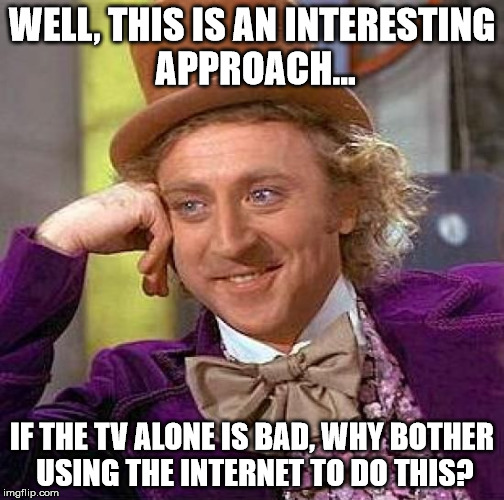 Creepy Condescending Wonka Meme | WELL, THIS IS AN INTERESTING APPROACH... IF THE TV ALONE IS BAD, WHY BOTHER USING THE INTERNET TO DO THIS? | image tagged in memes,creepy condescending wonka | made w/ Imgflip meme maker