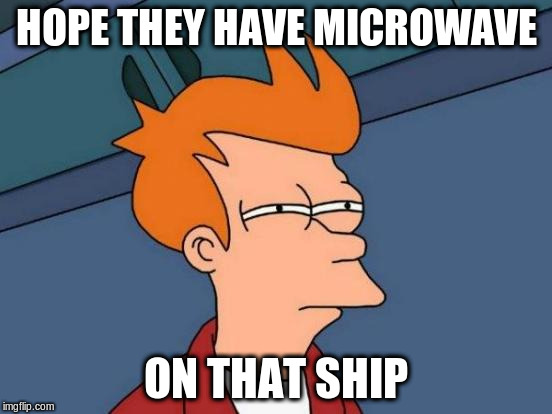 Futurama Fry Meme | HOPE THEY HAVE MICROWAVE ON THAT SHIP | image tagged in memes,futurama fry | made w/ Imgflip meme maker