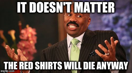 Steve Harvey Meme | IT DOESN'T MATTER THE RED SHIRTS WILL DIE ANYWAY | image tagged in memes,steve harvey | made w/ Imgflip meme maker