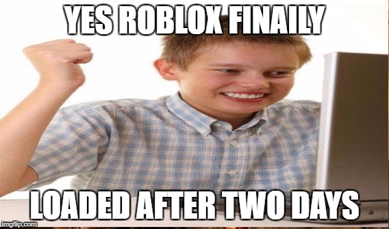 YES ROBLOX FINAILY LOADED AFTER TWO DAYS | made w/ Imgflip meme maker