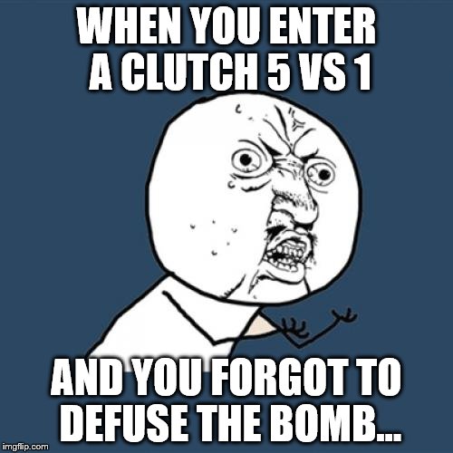 Y U No Meme | WHEN YOU ENTER A CLUTCH 5 VS 1; AND YOU FORGOT TO DEFUSE THE BOMB... | image tagged in memes,y u no | made w/ Imgflip meme maker