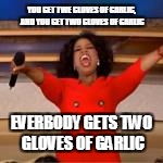 YOU GET TWE CLOVES OF GARLIC, AND YOU GET TWO CLOVES OF GARLIC EVERBODY GETS TWO GLOVES OF GARLIC | made w/ Imgflip meme maker