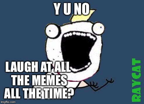 Y U No X All The Y | Y U NO LAUGH AT ALL THE MEMES ALL THE TIME? | image tagged in y u no x all the y | made w/ Imgflip meme maker