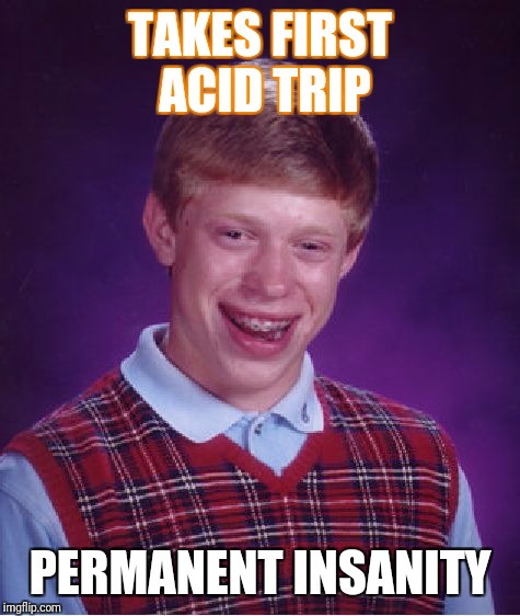 Bad Luck Brian Meme | TAKES FIRST ACID TRIP; PERMANENT INSANITY | image tagged in memes,bad luck brian | made w/ Imgflip meme maker