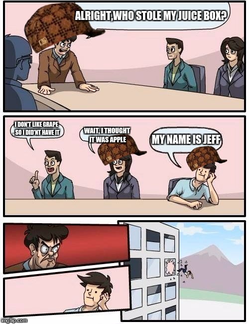 Boardroom Meeting Suggestion | ALRIGHT,WHO STOLE MY JUICE BOX? I DON'T LIKE GRAPE , SO I DID'NT HAVE IT; MY NAME IS JEFF; WAIT, I THOUGHT IT WAS APPLE | image tagged in memes,boardroom meeting suggestion,scumbag | made w/ Imgflip meme maker