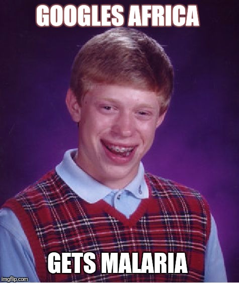 Bad Luck Brian | GOOGLES AFRICA; GETS MALARIA | image tagged in memes,bad luck brian | made w/ Imgflip meme maker