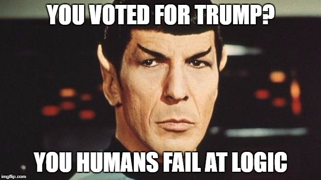 YOU VOTED FOR TRUMP? YOU HUMANS FAIL AT LOGIC | image tagged in spock | made w/ Imgflip meme maker