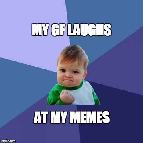 Success Kid Meme | MY GF LAUGHS; AT MY MEMES | image tagged in memes,success kid | made w/ Imgflip meme maker