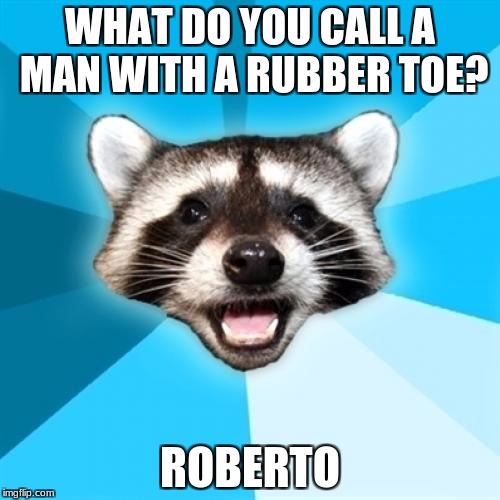 I probably am the only one that thinks this is funny. | WHAT DO YOU CALL A MAN WITH A RUBBER TOE? ROBERTO | image tagged in memes,lame pun coon | made w/ Imgflip meme maker