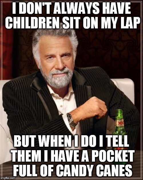The Most Interesting Man In The World Meme | I DON'T ALWAYS HAVE CHILDREN SIT ON MY LAP BUT WHEN I DO I TELL THEM I HAVE A POCKET FULL OF CANDY CANES | image tagged in memes,the most interesting man in the world | made w/ Imgflip meme maker