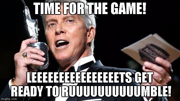 lets get ready to rumble | TIME FOR THE GAME! LEEEEEEEEEEEEEEEETS GET READY TO RUUUUUUUUUUMBLE! | image tagged in lets get ready to rumble | made w/ Imgflip meme maker
