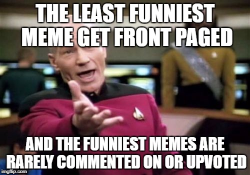 True Story :| | THE LEAST FUNNIEST MEME GET FRONT PAGED; AND THE FUNNIEST MEMES ARE RARELY COMMENTED ON OR UPVOTED | image tagged in memes,funny,upvotes,imgflip,logic,picard | made w/ Imgflip meme maker