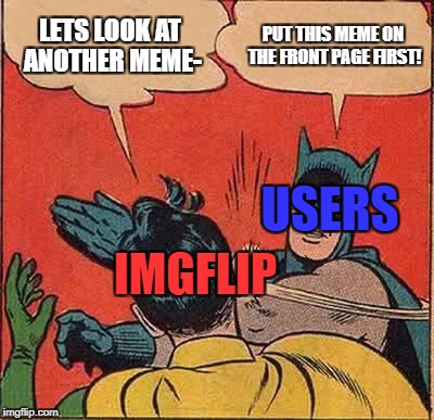 Batman Slapping Robin Meme | LETS LOOK AT ANOTHER MEME- PUT THIS MEME ON THE FRONT PAGE FIRST! USERS IMGFLIP | image tagged in memes,batman slapping robin | made w/ Imgflip meme maker