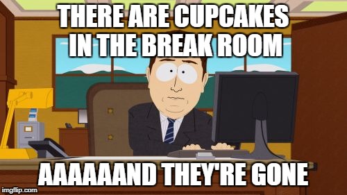 Email :( | THERE ARE CUPCAKES IN THE BREAK ROOM AAAAAAND THEY'RE GONE | image tagged in memes,aaaaand its gone | made w/ Imgflip meme maker