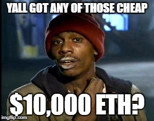 Y'all Got Any More Of That Meme | YALL GOT ANY OF THOSE CHEAP; $10,000 ETH? | image tagged in memes,yall got any more of | made w/ Imgflip meme maker