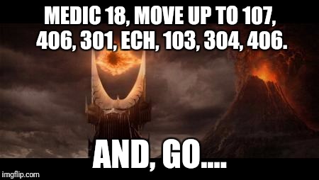 Eye Of Sauron Meme | MEDIC 18, MOVE UP TO 107, 406, 301, ECH, 103, 304, 406. AND, GO.... | image tagged in memes,eye of sauron | made w/ Imgflip meme maker