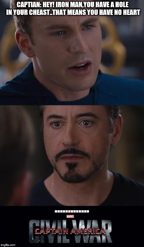 Marvel Civil War | CAPTIAN: HEY! IRON MAN,YOU HAVE A HOLE IN YOUR CHEAST..THAT MEANS YOU HAVE NO HEART; ............. | image tagged in memes,marvel civil war | made w/ Imgflip meme maker