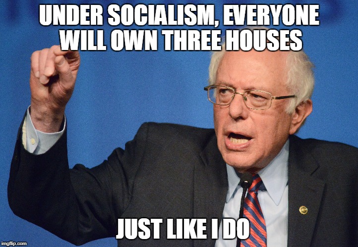 UNDER SOCIALISM, EVERYONE WILL OWN THREE HOUSES; JUST LIKE I DO | image tagged in bernie sanders,socialism | made w/ Imgflip meme maker
