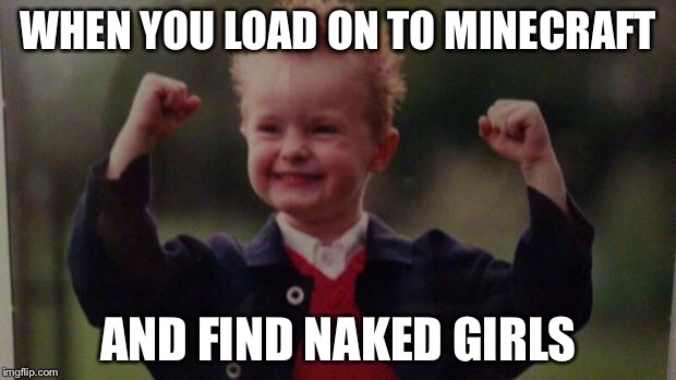 Load on to find | WHEN YOU LOAD ON TO MINECRAFT; AND FIND NAKED GIRLS | image tagged in lucky kid,hot girls,minecraft | made w/ Imgflip meme maker