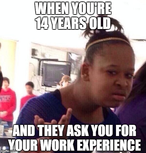Yeah I started my first job when I was 7 | WHEN YOU'RE 14 YEARS OLD; AND THEY ASK YOU FOR YOUR WORK EXPERIENCE | image tagged in memes,black girl wat,work,experience | made w/ Imgflip meme maker