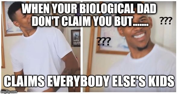 Confused black man | WHEN YOUR BIOLOGICAL DAD DON'T CLAIM YOU BUT....... CLAIMS EVERYBODY ELSE'S KIDS | image tagged in confused black man | made w/ Imgflip meme maker