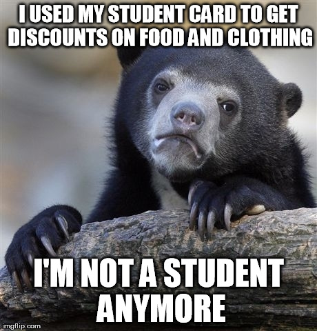 Confession Bear Meme | I USED MY STUDENT CARD TO GET DISCOUNTS ON FOOD AND CLOTHING; I'M NOT A STUDENT ANYMORE | image tagged in memes,confession bear | made w/ Imgflip meme maker