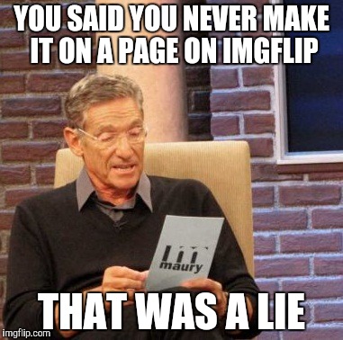 Maury Lie Detector Meme | YOU SAID YOU NEVER MAKE IT ON A PAGE ON IMGFLIP; THAT WAS A LIE | image tagged in memes,maury lie detector | made w/ Imgflip meme maker