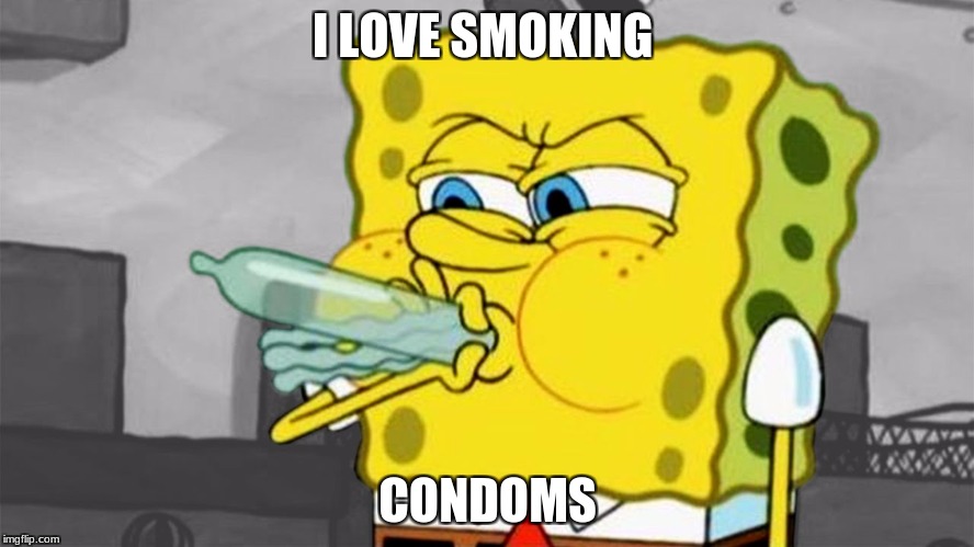 Spongbob WTF | I LOVE SMOKING; CONDOMS | image tagged in spongbob wtf | made w/ Imgflip meme maker