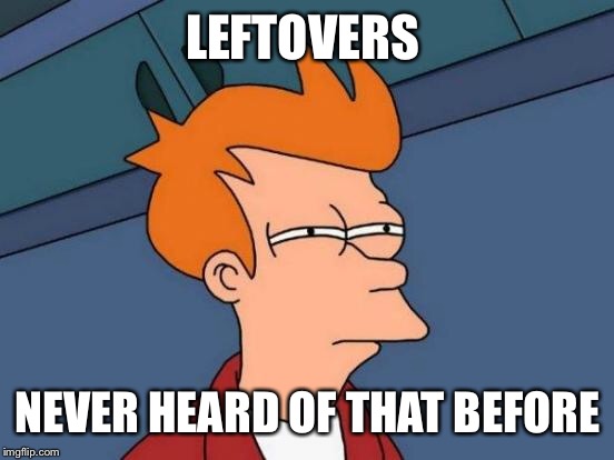 Futurama Fry Meme | LEFTOVERS NEVER HEARD OF THAT BEFORE | image tagged in memes,futurama fry | made w/ Imgflip meme maker