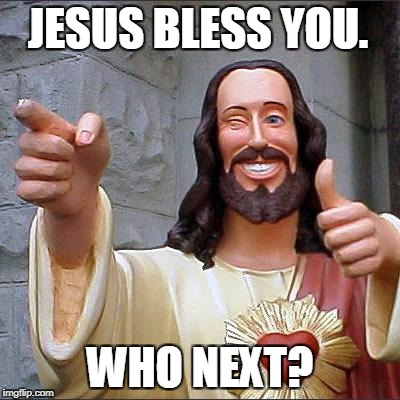 Buddy Christ Meme | JESUS BLESS YOU. WHO NEXT? | image tagged in memes,buddy christ | made w/ Imgflip meme maker