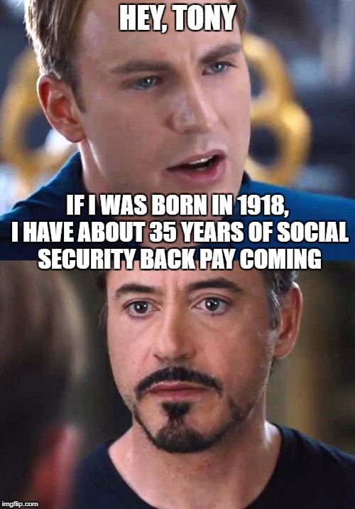 Just doing the math | HEY, TONY; IF I WAS BORN IN 1918, I HAVE ABOUT 35 YEARS OF SOCIAL SECURITY BACK PAY COMING | image tagged in memes,marvel,marvel civil war,funny memes | made w/ Imgflip meme maker