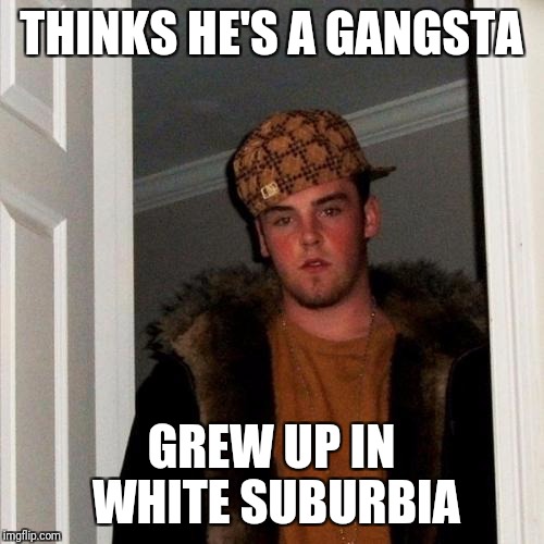 Scumbag Steve Meme | THINKS HE'S A GANGSTA; GREW UP IN WHITE SUBURBIA | image tagged in memes,scumbag steve | made w/ Imgflip meme maker
