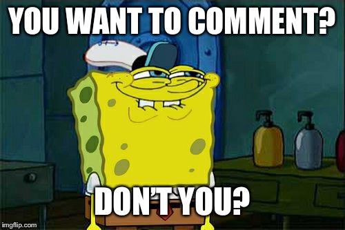 Don't You Squidward Meme | YOU WANT TO COMMENT? DON’T YOU? | image tagged in memes,dont you squidward | made w/ Imgflip meme maker