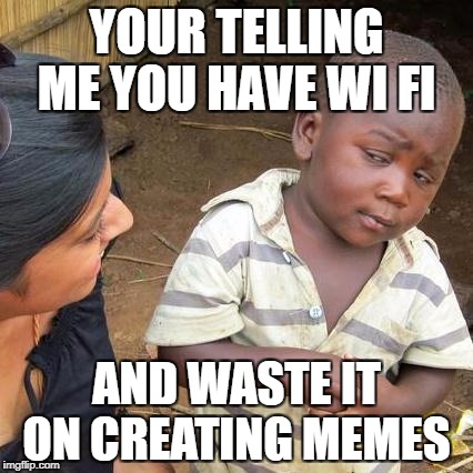 Third World Skeptical Kid | YOUR TELLING ME YOU HAVE WI FI; AND WASTE IT ON CREATING MEMES | image tagged in memes,third world skeptical kid,wifi,internet,skeptical baby | made w/ Imgflip meme maker