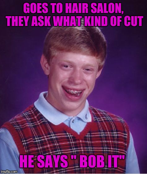 Bad Luck Brian Meme | GOES TO HAIR SALON, THEY ASK WHAT KIND OF CUT HE SAYS " BOB IT" | image tagged in memes,bad luck brian | made w/ Imgflip meme maker