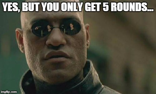 Matrix Morpheus Meme | YES, BUT YOU ONLY GET 5 ROUNDS... | image tagged in memes,matrix morpheus | made w/ Imgflip meme maker