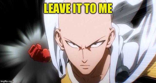 One Punch Man | LEAVE IT TO ME | image tagged in one punch man | made w/ Imgflip meme maker