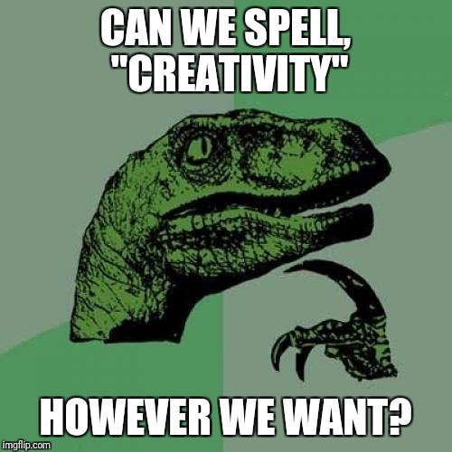 Philosoraptor | CAN WE SPELL, "CREATIVITY"; HOWEVER WE WANT? | image tagged in memes,philosoraptor | made w/ Imgflip meme maker