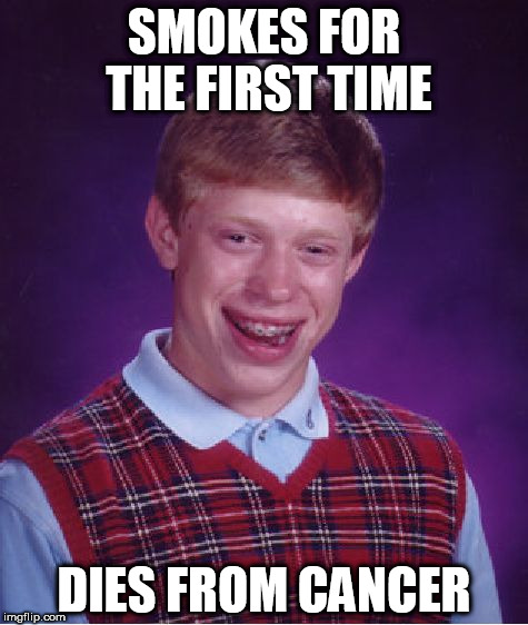 Bad Luck Brian | SMOKES FOR THE FIRST TIME; DIES FROM CANCER | image tagged in memes,bad luck brian,funny,smoking,smoke | made w/ Imgflip meme maker
