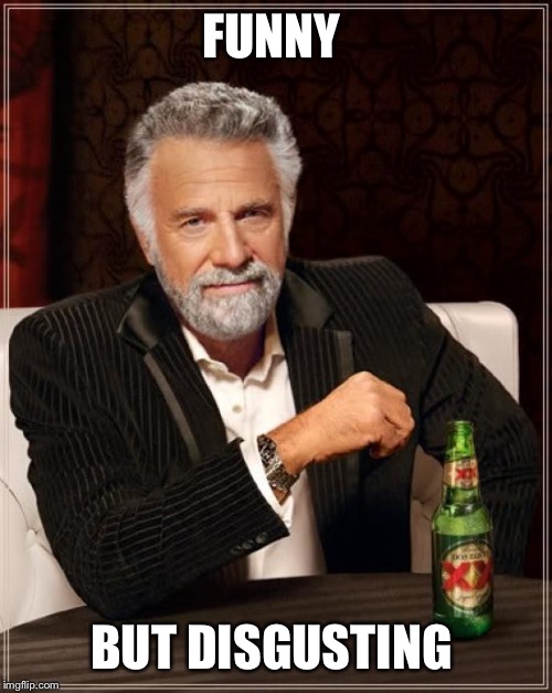 The Most Interesting Man In The World Meme | FUNNY BUT DISGUSTING | image tagged in memes,the most interesting man in the world | made w/ Imgflip meme maker