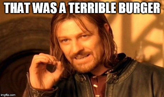 One Does Not Simply | THAT WAS A TERRIBLE BURGER | image tagged in memes,one does not simply | made w/ Imgflip meme maker