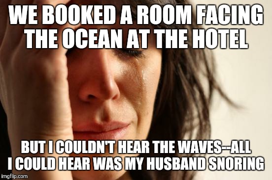 I'm gonna be the snoring husband when I get married. I've had a lot of practice--since infancy, to be exact!  | WE BOOKED A ROOM FACING THE OCEAN AT THE HOTEL; BUT I COULDN'T HEAR THE WAVES--ALL I COULD HEAR WAS MY HUSBAND SNORING | image tagged in memes,first world problems | made w/ Imgflip meme maker
