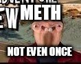 METH; NOT EVEN ONCE | image tagged in meth,drugs | made w/ Imgflip meme maker