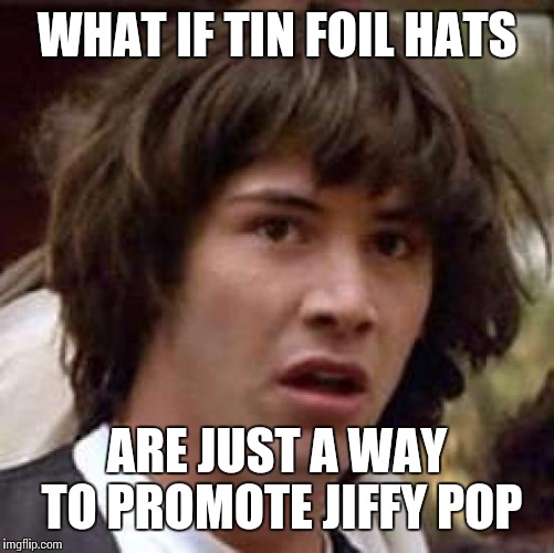 Conspiracy Keanu Meme | WHAT IF TIN FOIL HATS; ARE JUST A WAY TO PROMOTE JIFFY POP | image tagged in memes,conspiracy keanu | made w/ Imgflip meme maker